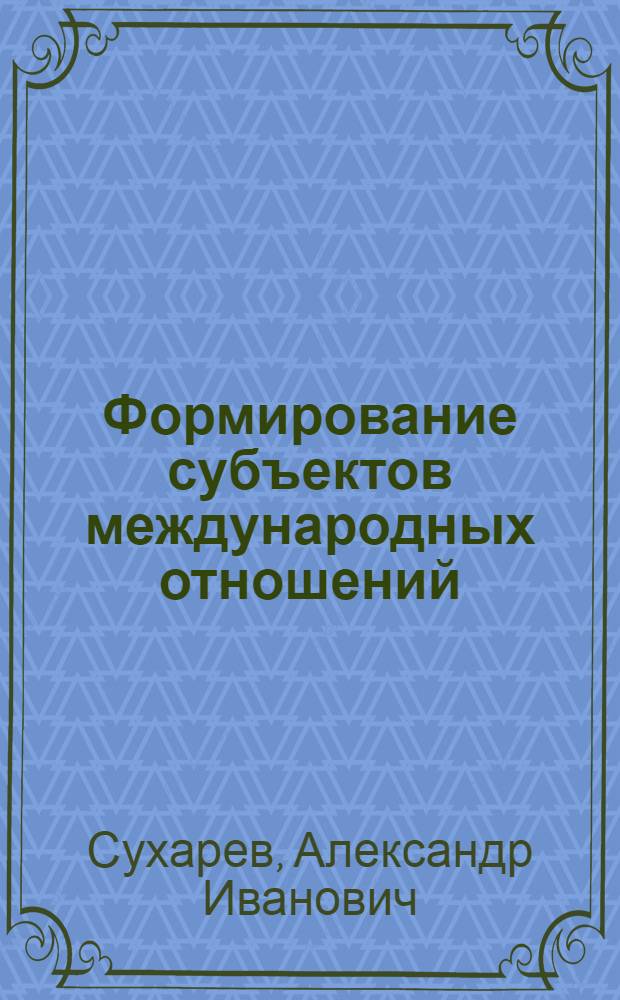Формирование субъектов международных отношений : (проблемы становления Субъектов гуманитарных взаимодействий в международных отношениях XXI века)
