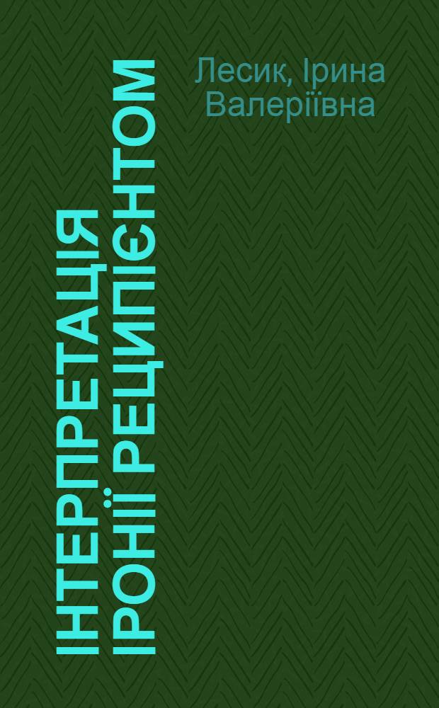 Iнтерпретацiя iронiï реципiєнтом: когнiтивний i комунiкативний аспекти (на матерiалi англомовного художнього дискурсу) : автореферат диссертации на соискание ученой степени к.филол.н. : специальность 10.02.04