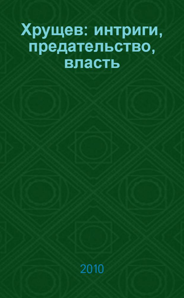 Хрущев: интриги, предательство, власть