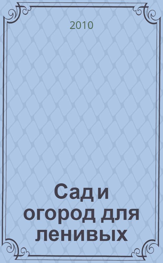 Сад и огород для ленивых : поменьше тяжелого труда, огородные подсказки, садовые хитрости, плодородны ли наши почвы?