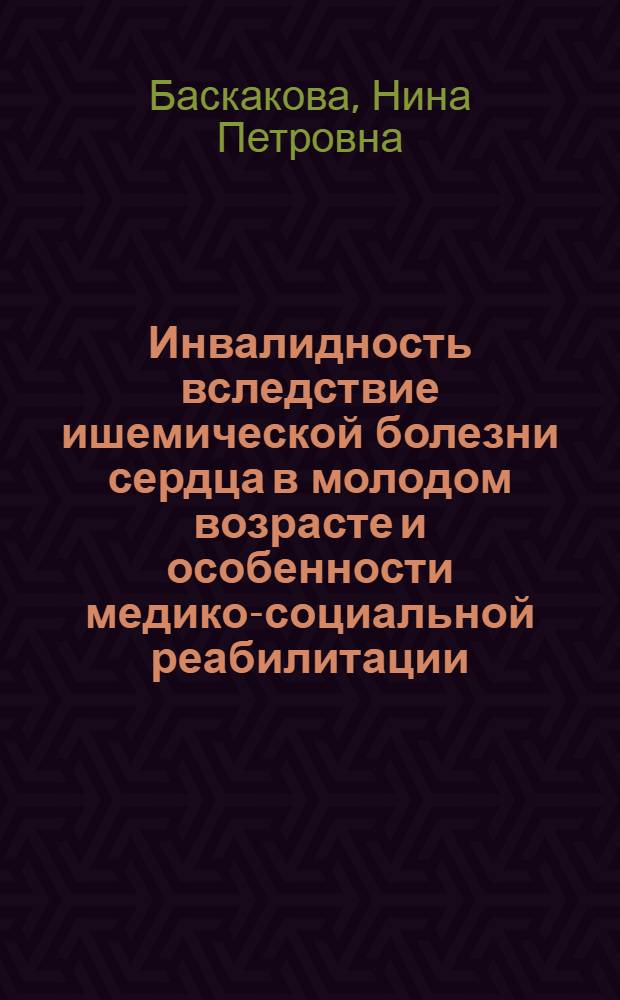 Инвалидность вследствие ишемической болезни сердца в молодом возрасте и особенности медико-социальной реабилитации : автореферат диссертации на соискание ученой степени к. м. н. : специальность 14.00.54 <мед. - соц. экспертиза> : специальность 14.00.33 <общественное здоровье>