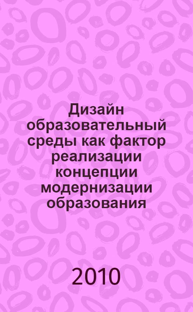 Дизайн образовательный среды как фактор реализации концепции модернизации образования : материалы Республиканской научно-практической конференции, Уфа, 10 февраля 2010 года