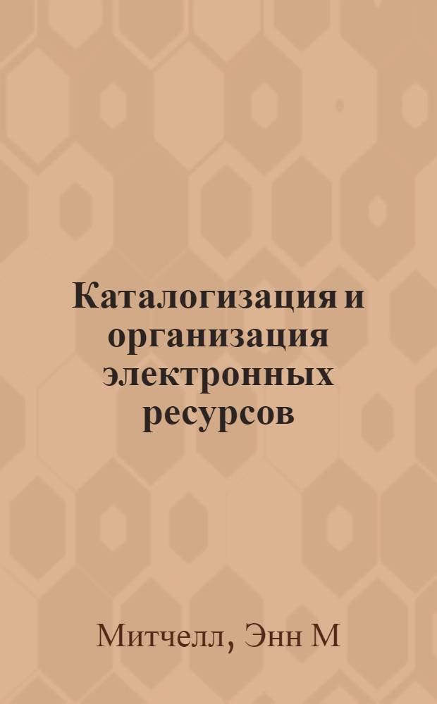 Каталогизация и организация электронных ресурсов : практическое руководство для библиотекарей