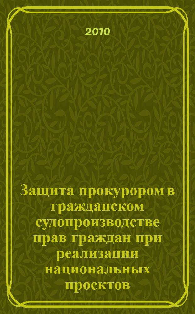 Защита прокурором в гражданском судопроизводстве прав граждан при реализации национальных проектов : учебно-практическое пособие для студентов вузов, обучающихся по специальности 030501 "Юриспруденция"; по научным специальностям 12.00.11 "Судебная власть; прокурорский надзор; организация правоохранительной деятельности", 12.00.15 "Гражданский процесс; арбитражный процесс"