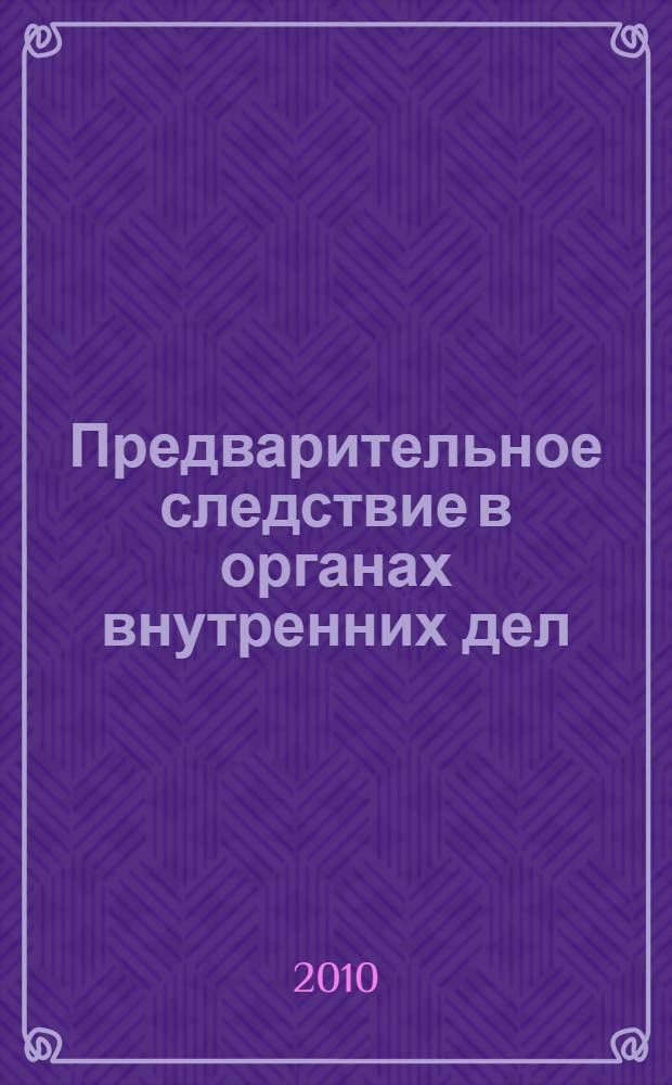 Предварительное следствие в органах внутренних дел : схемы : учебное пособие для курсантов и слушателей образовательных учреждений МВД России : для студентов высших учебных заведений, обучающихся по специальности 030501 "Юриспруденция"