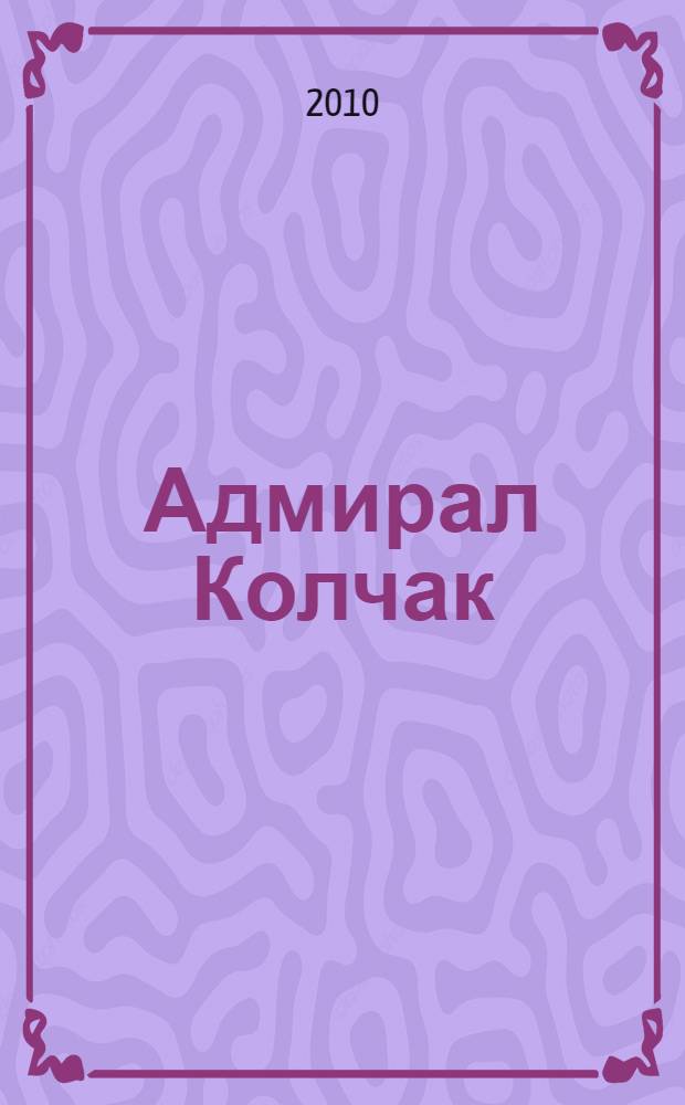Адмирал Колчак : жизнь, подвиг, память