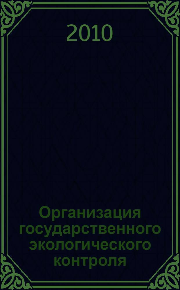 Организация государственного экологического контроля : учебное пособие : для студентов специальностей 280201 "Охрана окружающей среды и рациональное использование природных ресурсов", 280202 "Инженерная защита окружающей среды"