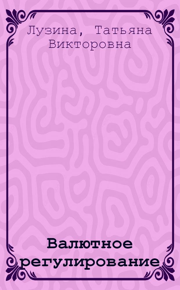 Валютное регулирование : учебное пособие : для студентов специальности "Таможенное дело"