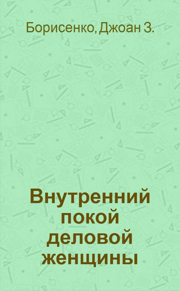 Внутренний покой деловой женщины : как привести в равновесие работу, семейную жизнь и ваш внутренний мир