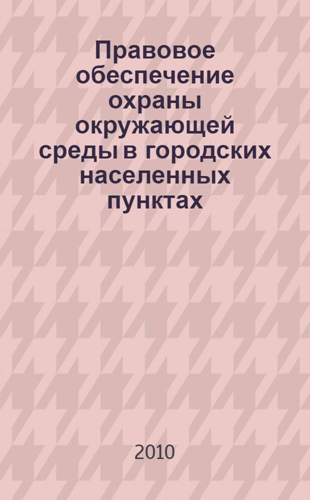 Правовое обеспечение охраны окружающей среды в городских населенных пунктах : монография