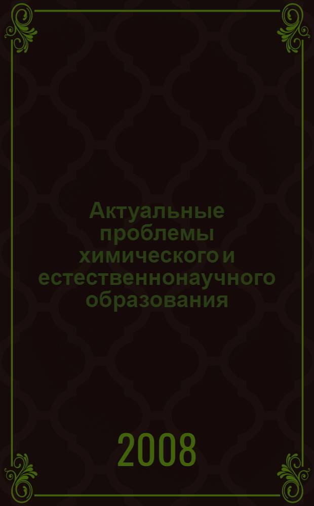 Актуальные проблемы химического и естественнонаучного образования : материалы 55 Всероссийской научно-практической конференции химиков с международным участием, г. Санкт-Петербург, 9-12 апреля 2008 г