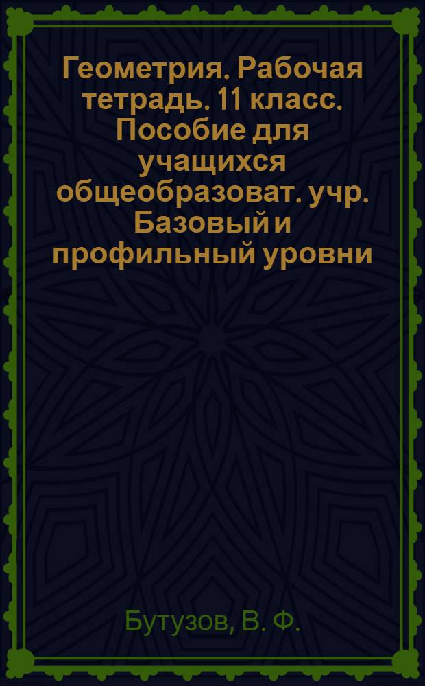 Геометрия. Рабочая тетрадь. 11 класс. Пособие для учащихся общеобразоват. учр. Базовый и профильный уровни