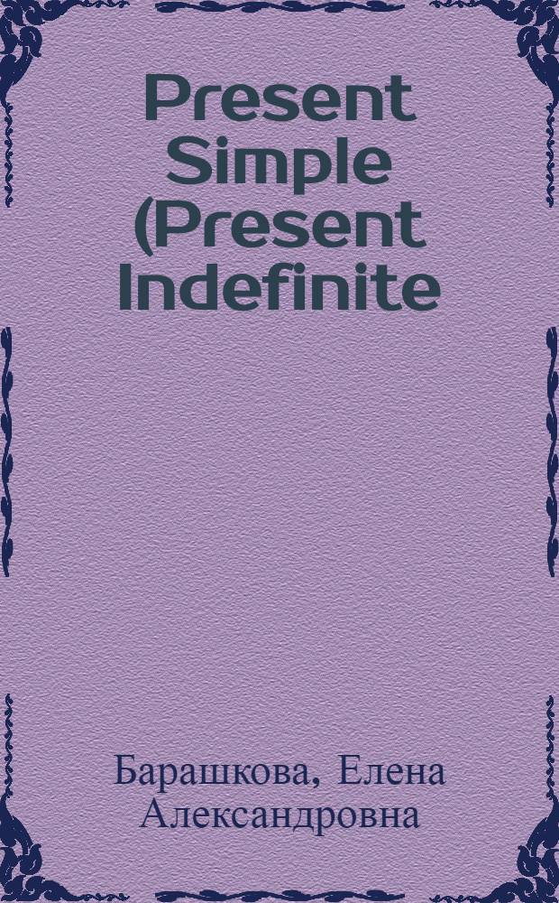 Present Simple (Present Indefinite) : для школьников и их родителей : к любому школьному учебнику : грамматический справочник. Ключи и ответы