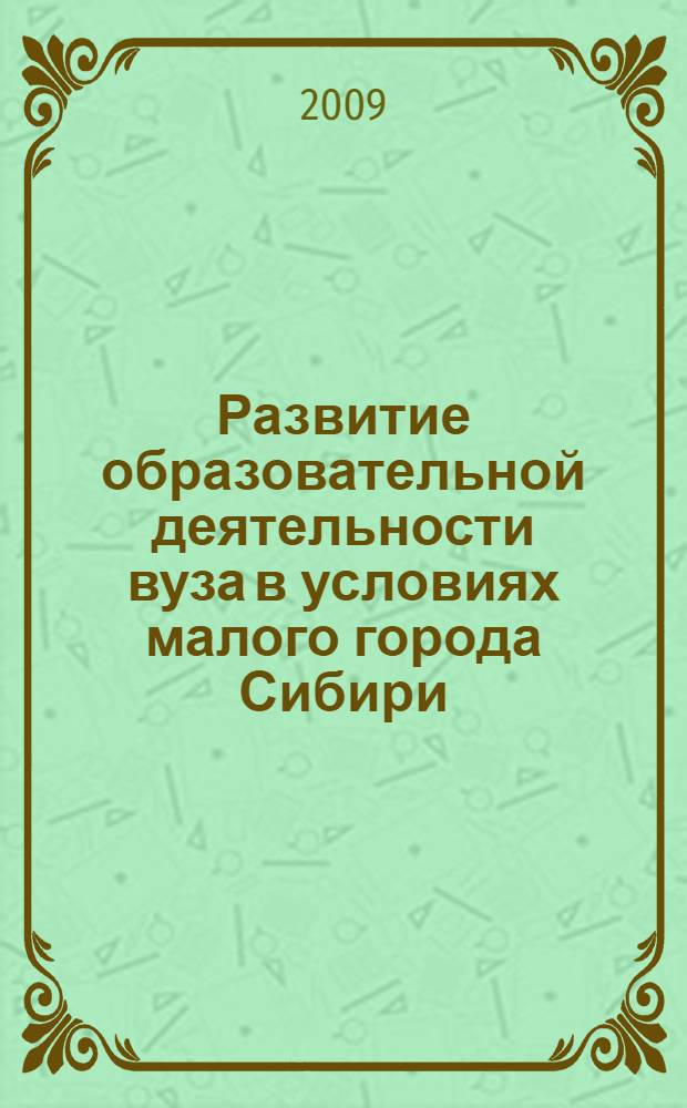 Развитие образовательной деятельности вуза в условиях малого города Сибири : монография