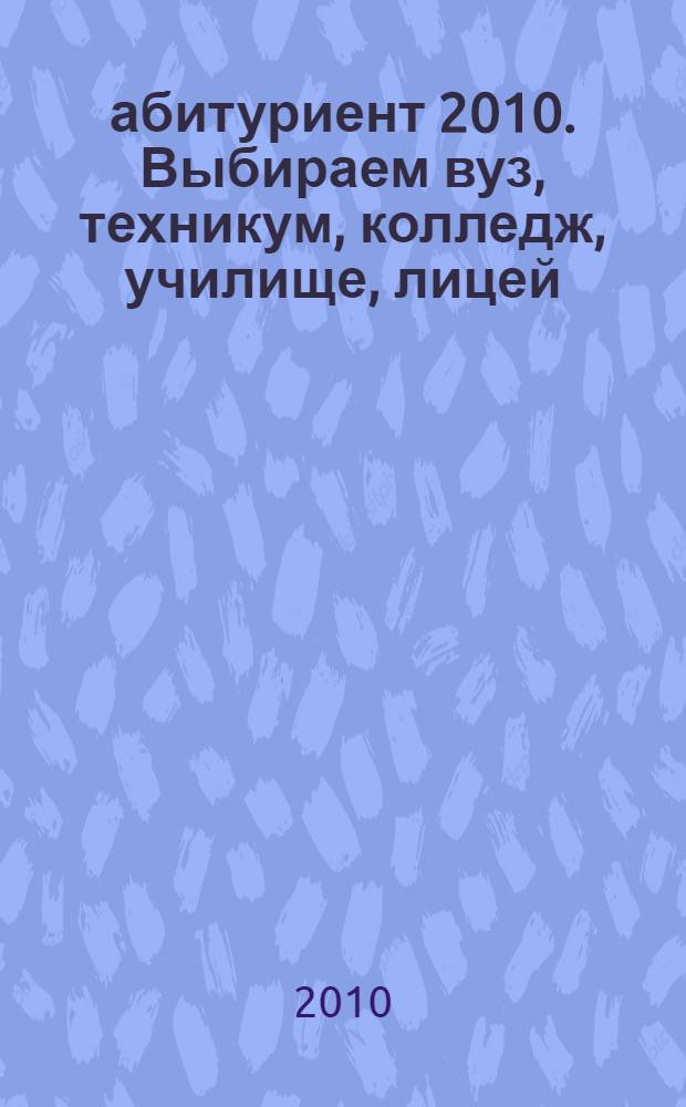 абитуриент 2010. Выбираем вуз, техникум, колледж, училище, лицей: справочник "Уфа и Башкортостан"