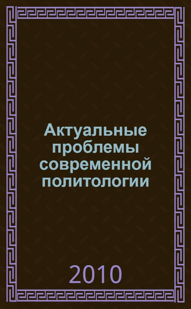 Актуальные проблемы современной политологии : взгляд молодых ученых : сборник