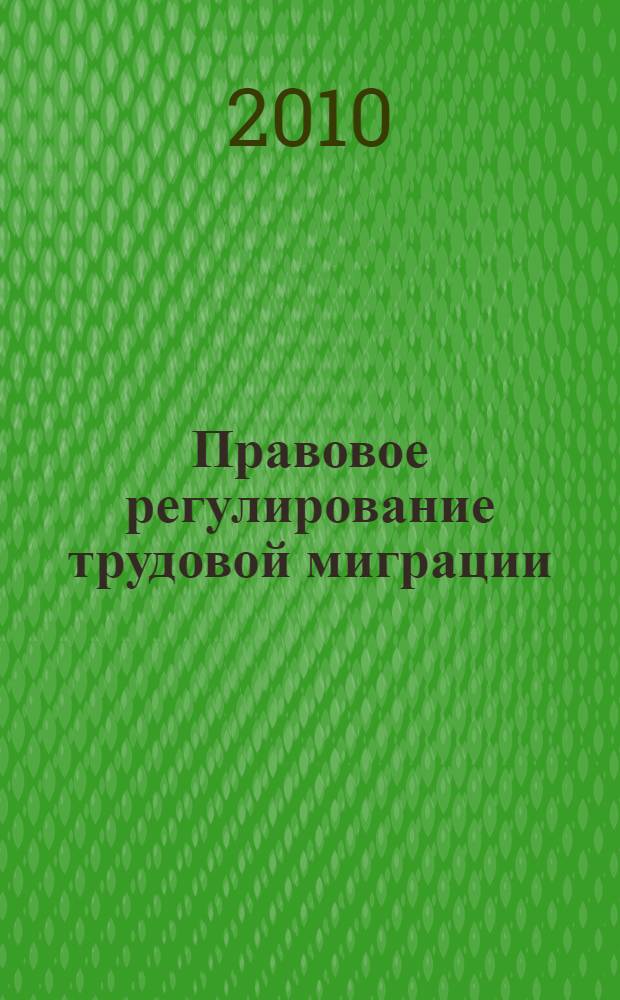 Правовое регулирование трудовой миграции : учебное пособие для курсантов и слушателей образовательных учреждений МВД России юридического профиля : учебное пособие для студентов высших учебных заведений, обучающихся по специальности 030501 "Юриспруденция"