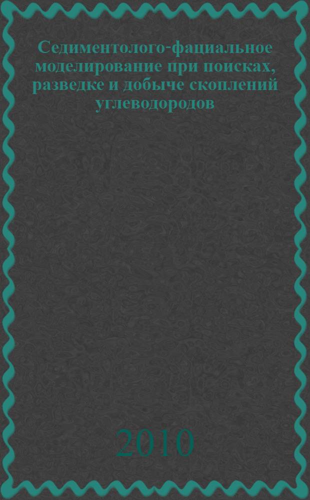 Седиментолого-фациальное моделирование при поисках, разведке и добыче скоплений углеводородов