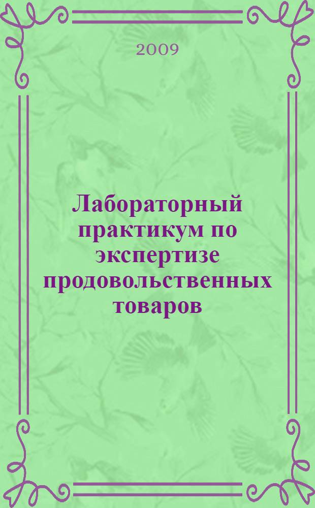 Лабораторный практикум по экспертизе продовольственных товаров : учебное пособие : для студентов дневной формы обучения по специальностям 260504.65 "Технология консервов и пищеконцентратов", 260505.65 "Технология детского и функционального питания" и 260503.65 "Технология субтропических и пищевкусовых продуктов" : Ю.И. Сидоренко и др.