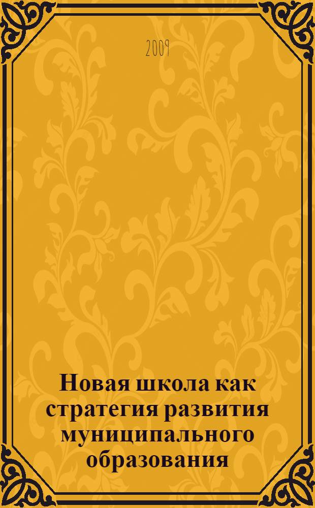 Новая школа как стратегия развития муниципального образования : материалы Научно-практической конференции "Новая школа как стратегия развития муниципального образования", 20-29 августа 2009 года