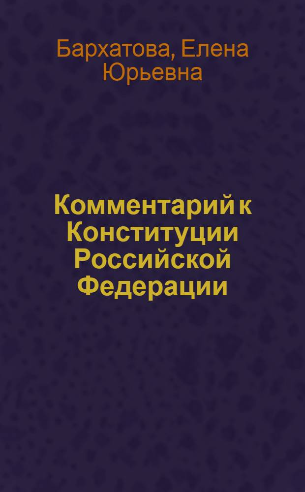 Комментарий к Конституции Российской Федерации : с учетом Законов об изменении срока полномочий Президента РФ и Государственной Думы и о контрольных полномочиях Государственной Думы в отношении Правительства РФ