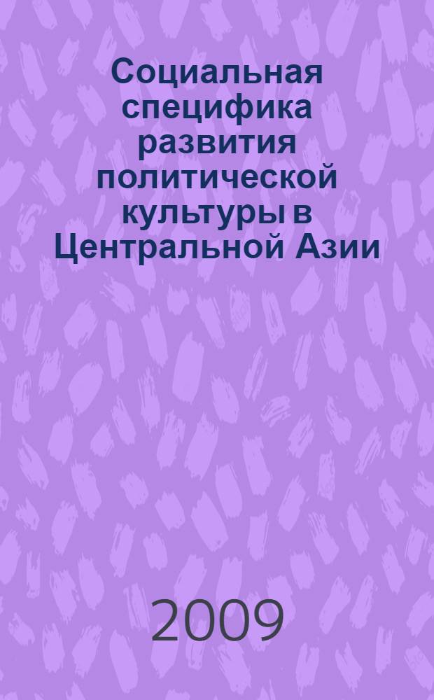Социальная специфика развития политической культуры в Центральной Азии : материалы международной конференции в Душанбе, 16-17 января 2009
