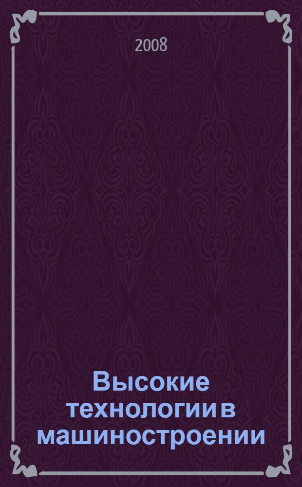 Высокие технологии в машиностроении : тезисы докладов Всероссийской научно-технической Интернет-конференции с международным участием, 22-25 октября 2008 г