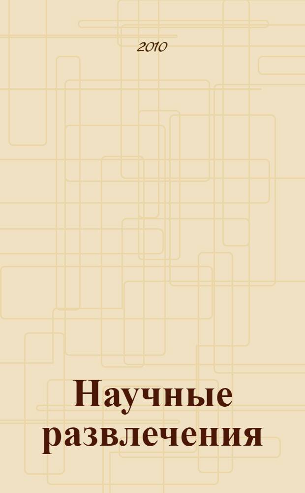 Научные развлечения : знакомство с законами природы путем игр, забав и опытов, не требующих специальных приборов