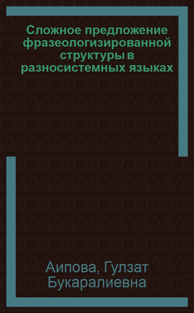 Сложное предложение фразеологизированной структуры в разносистемных языках (на материале современного английского, русского и кыргызского языков) : автореферат диссертации на соискание ученой степени к.филол.н. : специальность 10.02.20