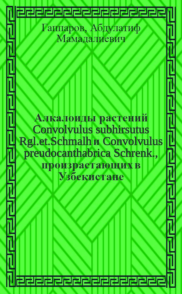 Алкалоиды растений Convolvulus subhirsutus Rgl.et.Schmalh и Convolvulus preudocanthabrica Schrenk., произрастающих в Узбекистане : автореферат диссертации на соискание ученой степени к.х.н. : специальность 02.00.10