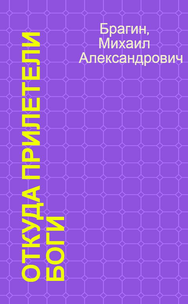 Откуда прилетели боги : шокирующая версия происхождения земной цивилизации