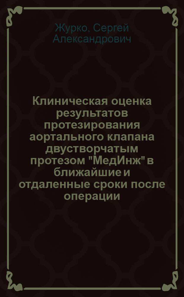 Клиническая оценка результатов протезирования аортального клапана двустворчатым протезом "МедИнж" в ближайшие и отдаленные сроки после операции : автореферат диссертации на соискание ученой степени к. м. н. : специальность 14.00.44 <сердечно-сосудистая хирургия>