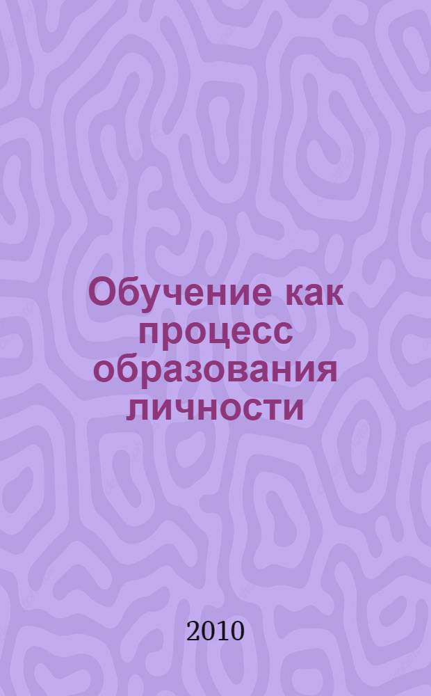 Обучение как процесс образования личности: историко-педагогические детерминанты, теоретические поиски и технологические решения. Ч. 1