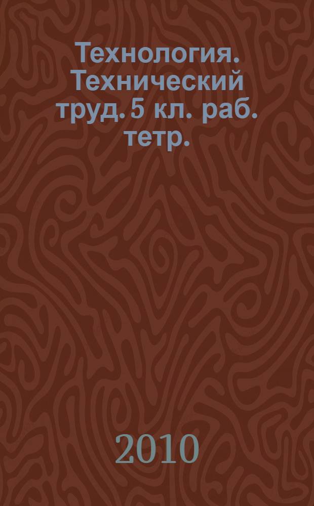 Технология. Технический труд. 5 кл. раб. тетр.