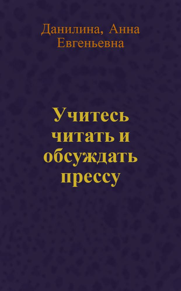Учитесь читать и обсуждать прессу = Learn to read and discuss politics