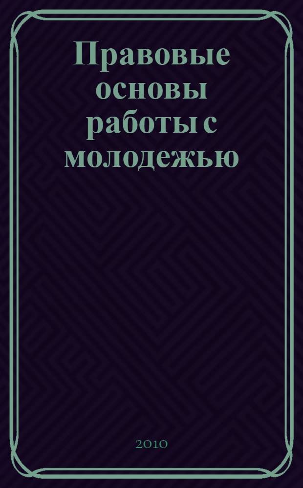 Правовые основы работы с молодежью : учебное пособие для студентов высших учебных заведений, обучающихся по специальности 030501 "Юриспруденция"
