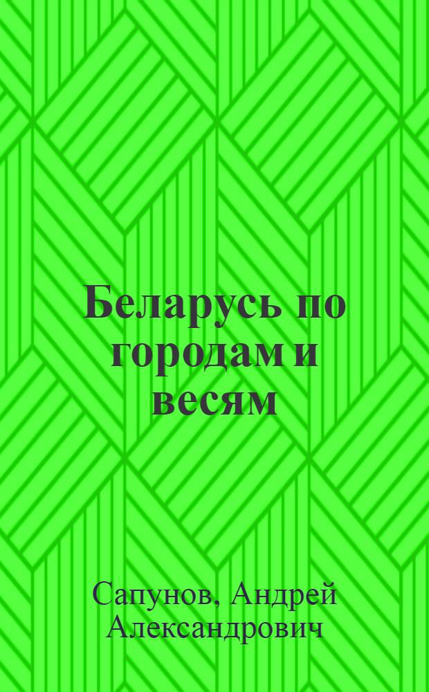 Беларусь по городам и весям : практический путеводитель