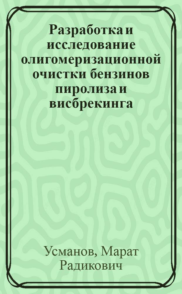 Разработка и исследование олигомеризационной очистки бензинов пиролиза и висбрекинга : автореферат диссертации на соискание ученой степени к.т.н. : специальность 05.17.07