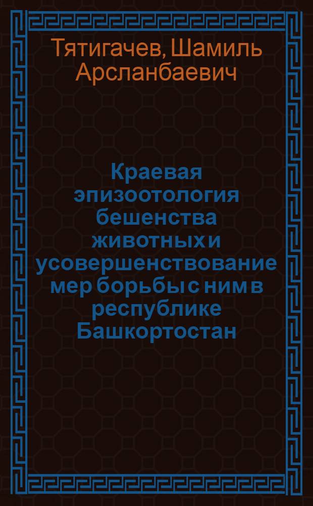 Краевая эпизоотология бешенства животных и усовершенствование мер борьбы с ним в республике Башкортостан : автореферат диссертации на соискание ученой степени к.вет.н. : специальность 16.00.01