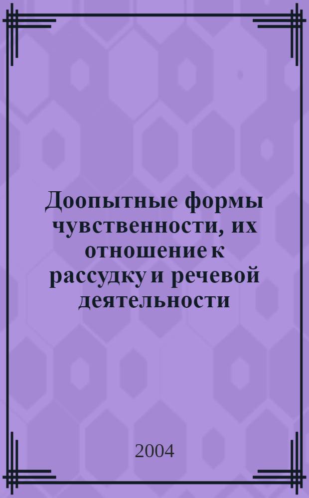 Доопытные формы чувственности, их отношение к рассудку и речевой деятельности : монография