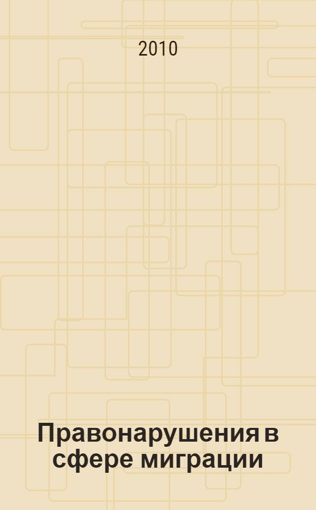 Правонарушения в сфере миграции : классификация, доказательства, производство : учебное пособие для курсантов и слушателей образовательных учреждений МВД России юридического профиля : учебное пособие для студентов высших учебных заведений, обучающихся по специальности 030501 "Юриспруденция"