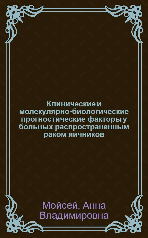 Клинические и молекулярно-биологические прогностические факторы у больных распространенным раком яичников : автореферат диссертации на соискание ученой степени к.м.н. : специальность 14.00.14