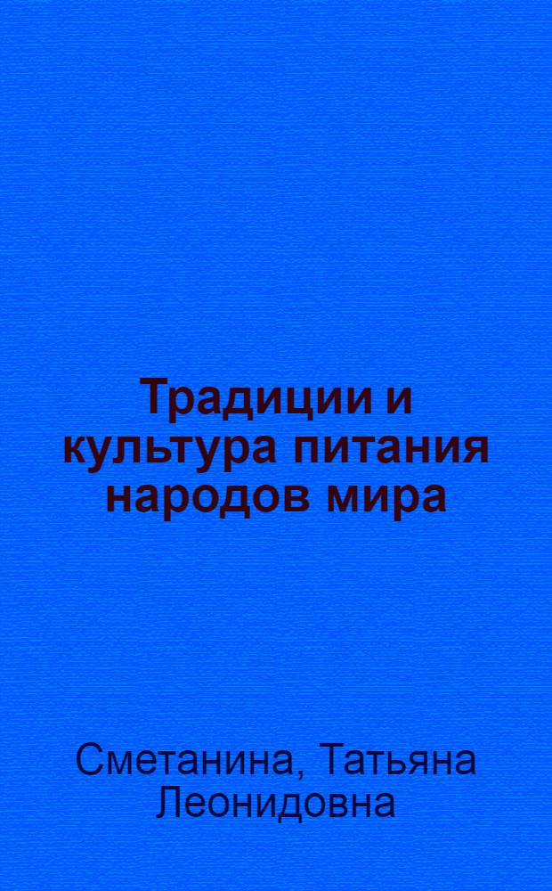 Традиции и культура питания народов мира : учебное пособие : для студентов вузов : всех форм обучения специальностей 100101 "Сервис" и 260501 "Технология продуктов общественного питания"