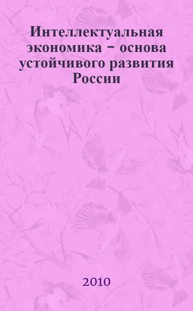 Интеллектуальная экономика - основа устойчивого развития России : международная конференция, 27 ноября 2009 г. : сборник материалов