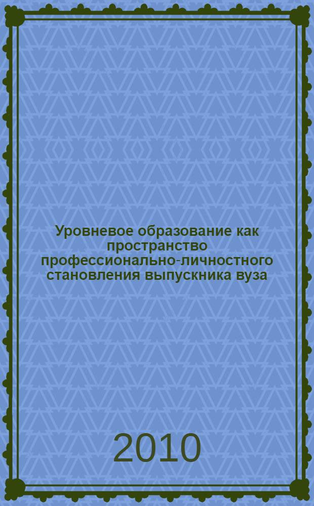 Уровневое образование как пространство профессионально-личностного становления выпускника вуза : материалы II Международной научно-практической Интернет-конференции, (г. Ростов-на-Дону, декабрь 2009 г.)