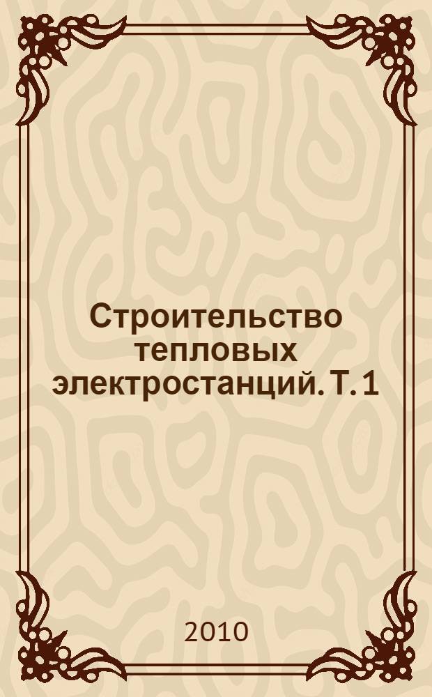 Строительство тепловых электростанций. Т. 1 : Проектные решения тепловых электростанций
