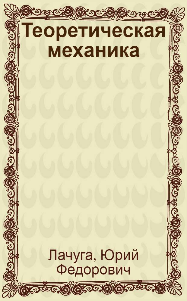 Теоретическая механика : учебник для студентов высших аграрных учебных заведений, обучающихся по агроинженерным специальностям
