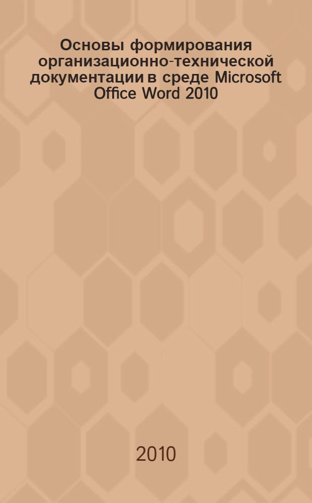 Основы формирования организационно-технической документации в среде Microsoft Office Word 2010: лаборат. практикум