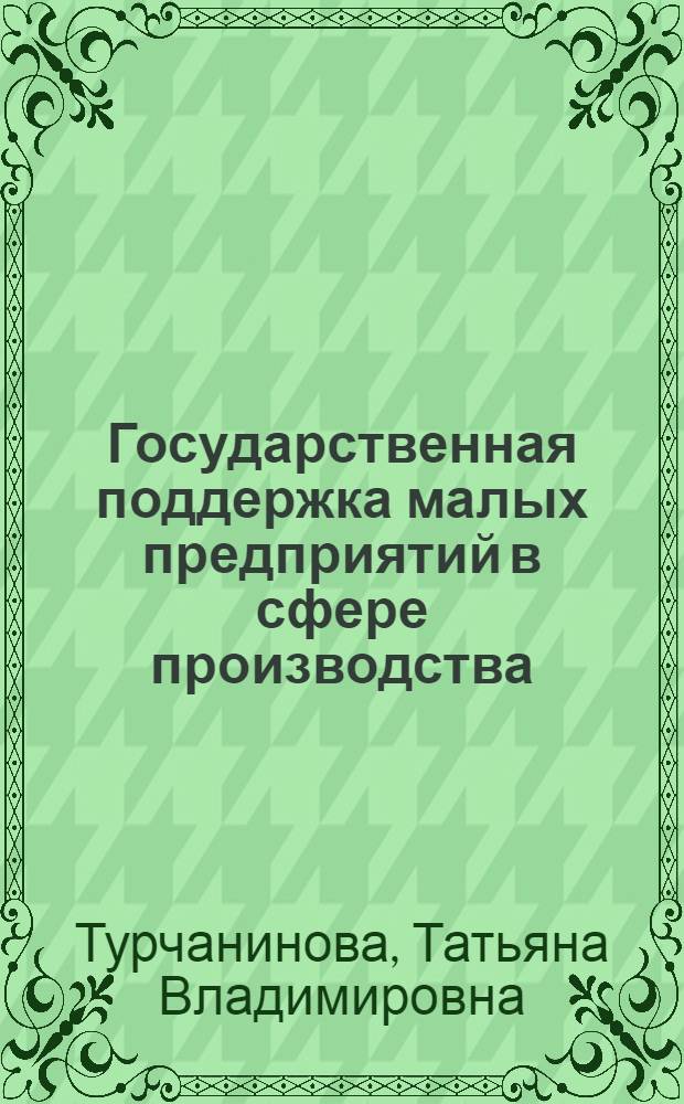 Государственная поддержка малых предприятий в сфере производства : монография