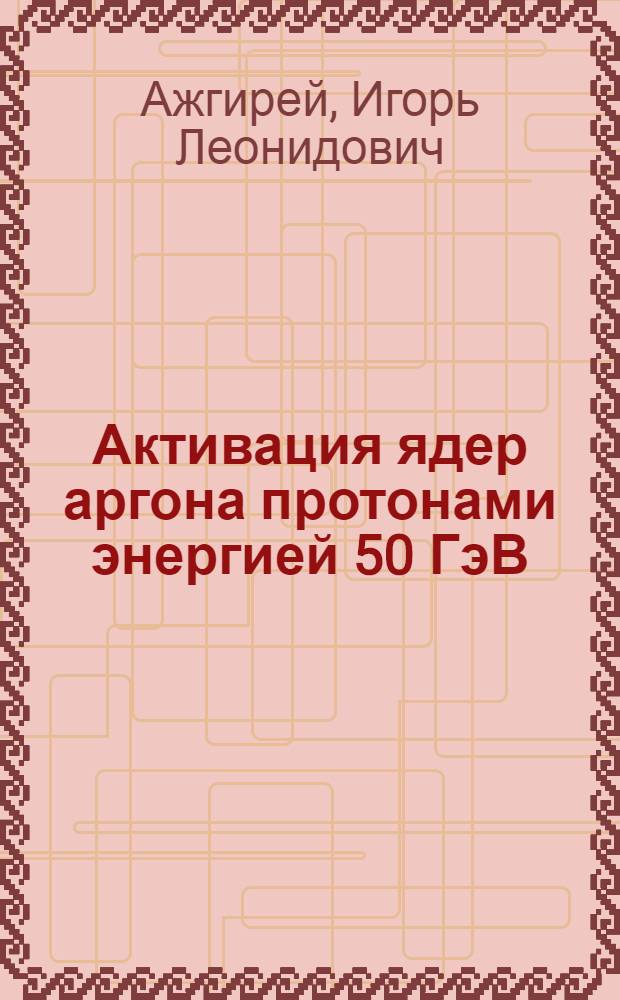 Активация ядер аргона протонами энергией 50 ГэВ